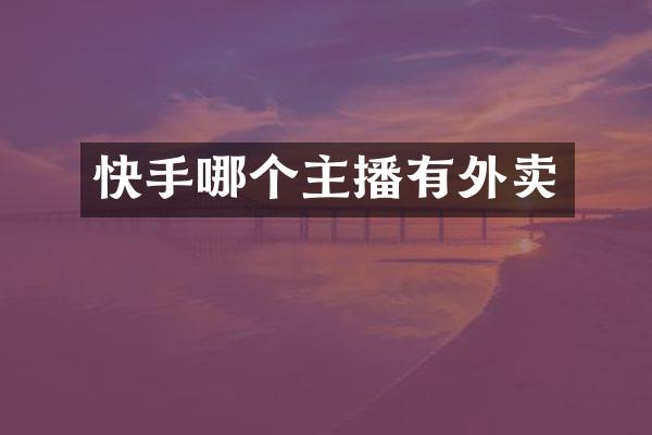 快手哪个主播有外卖