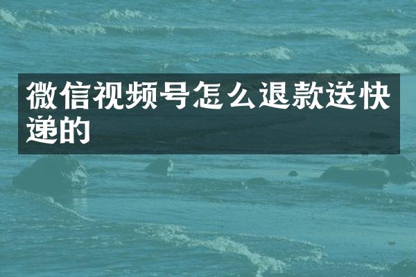微信视频号怎么退款送快递的