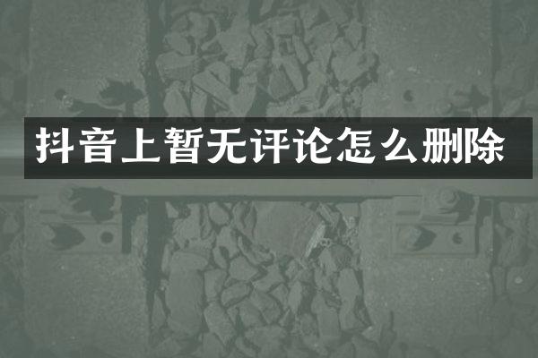 抖音上暂无评论怎么删除