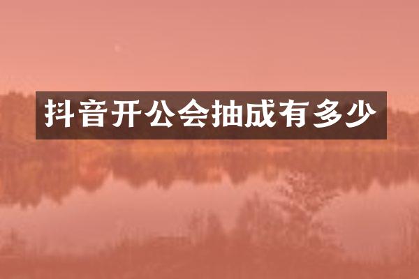 抖音开公会抽成有多少