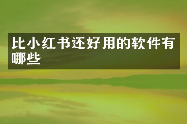 比小红书还好用的软件有哪些