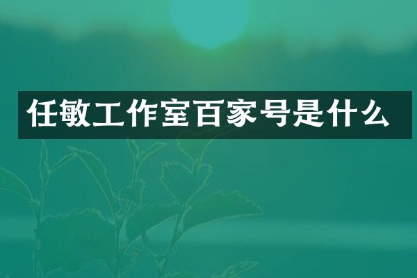 任敏工作室百家号是什么