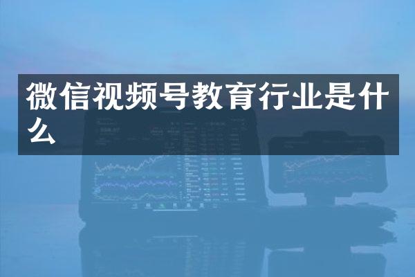 微信视频号教育行业是什么