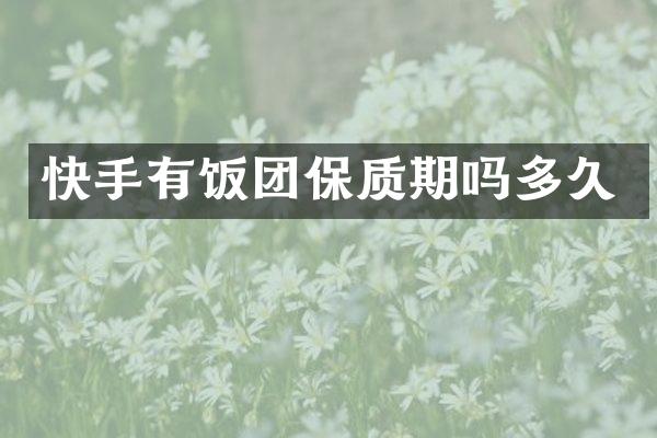 快手有饭团保质期吗多久