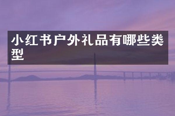 小红书户外礼品有哪些类型