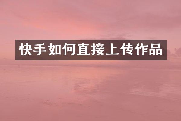 快手如何直接上传作品