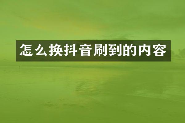 怎么换抖音刷到的内容