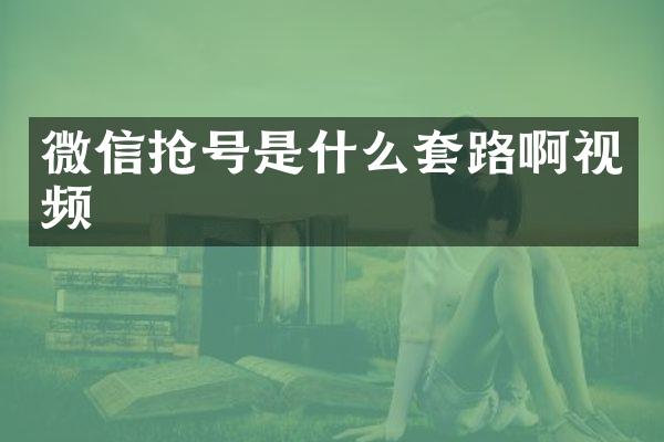 微信抢号是什么套路啊视频