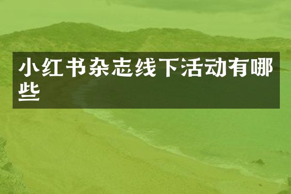 小红书杂志线下活动有哪些