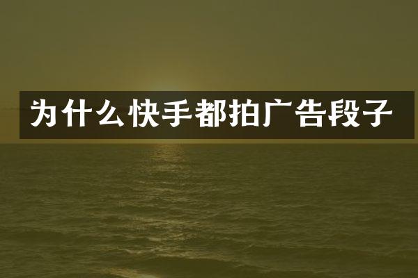 为什么快手都拍广告段子