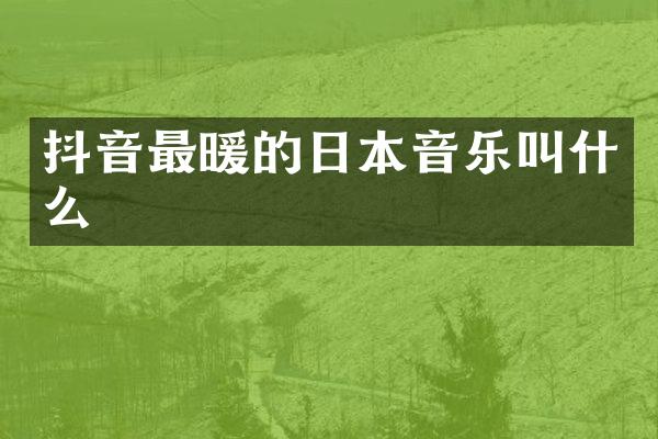 抖音最暖的日本音乐叫什么