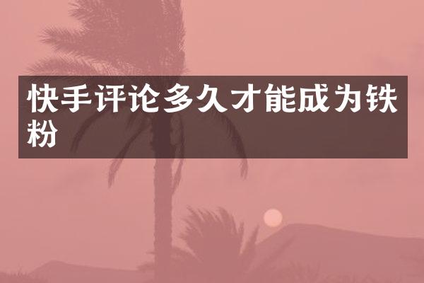 快手评论多久才能成为铁粉