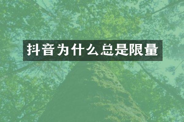 抖音为什么总是限量