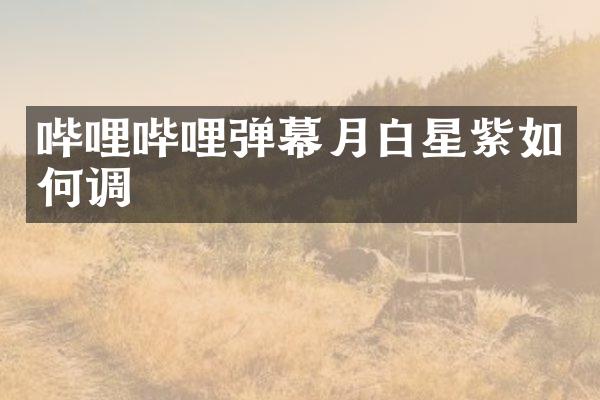 哔哩哔哩弹幕月白星紫如何调