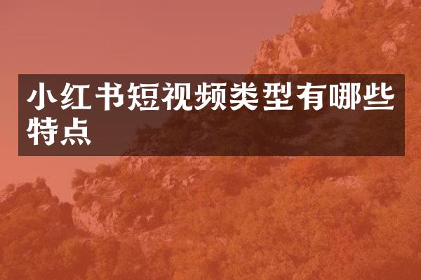 小红书短视频类型有哪些特点
