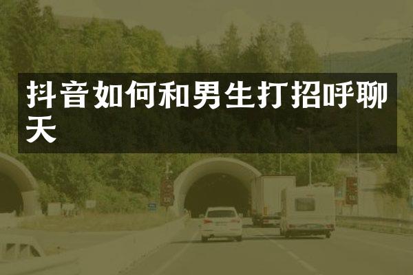 抖音如何和男生打招呼聊天
