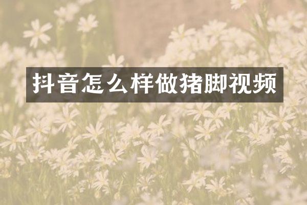 抖音怎么样做猪脚视频