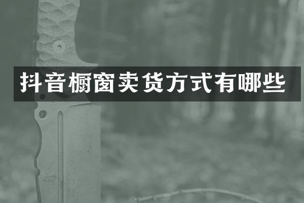 抖音橱窗卖货方式有哪些