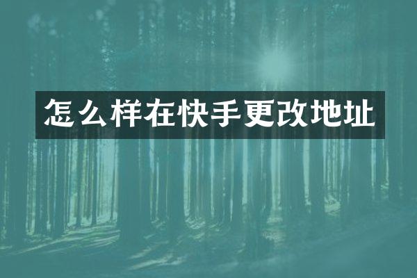 怎么样在快手更改地址