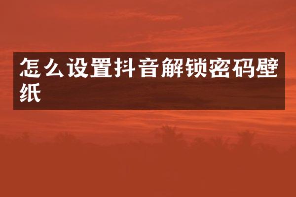 怎么设置抖音解锁密码壁纸