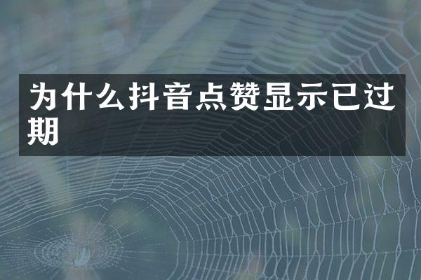 为什么抖音点赞显示已过期