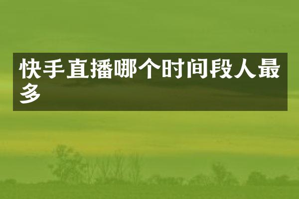 快手直播哪个时间段人最多