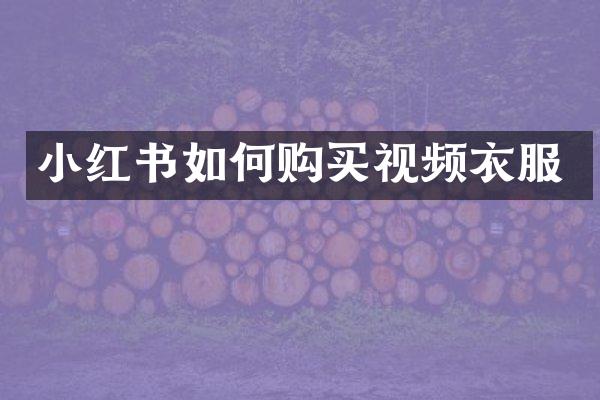 小红书如何购买视频衣服