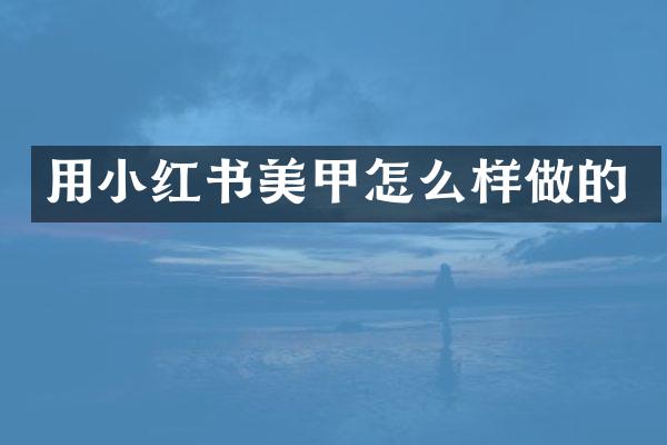用小红书美甲怎么样做的