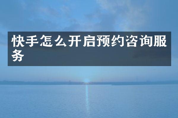 快手怎么开启预约咨询服务