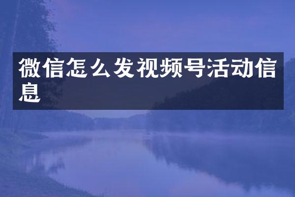 微信怎么发视频号活动信息