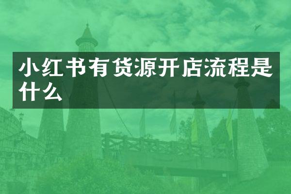 小红书有货源开店流程是什么