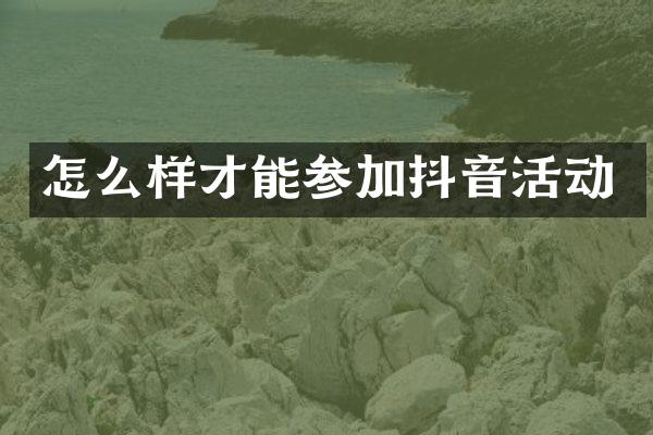 怎么样才能参加抖音活动