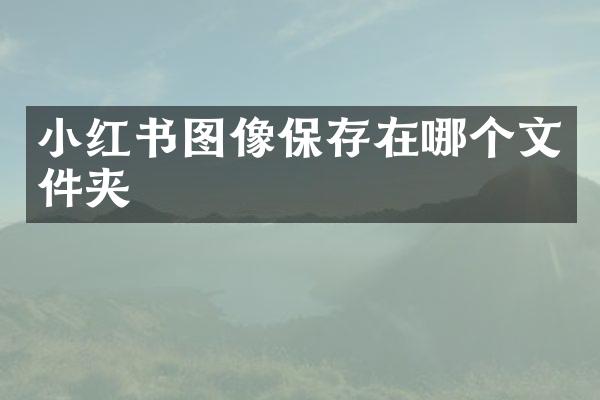小红书图像保存在哪个文件夹