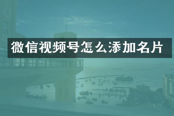 微信视频号怎么添加名片