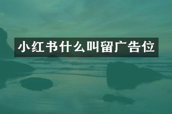 小红书什么叫留广告位