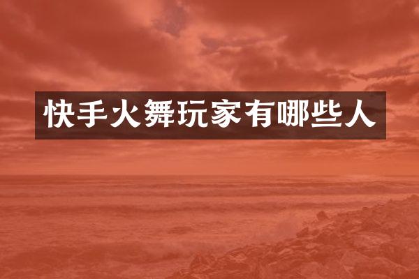 快手火舞玩家有哪些人