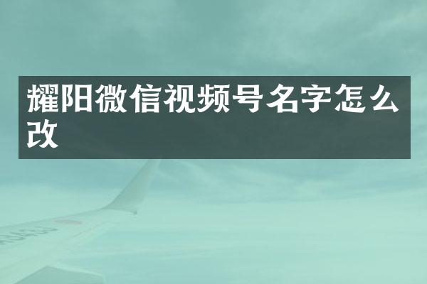 耀阳微信视频号名字怎么改