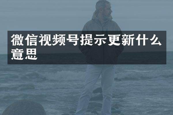 微信视频号提示更新什么意思