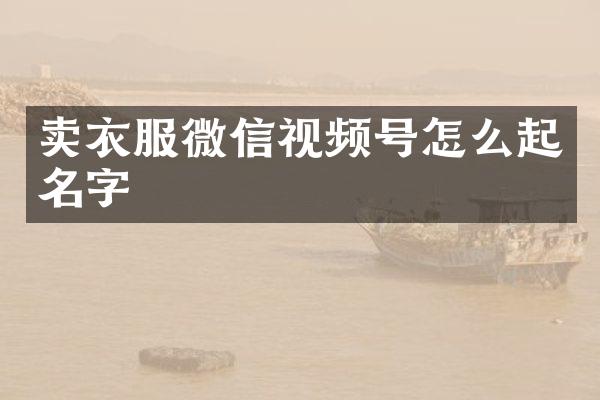 卖衣服微信视频号怎么起名字
