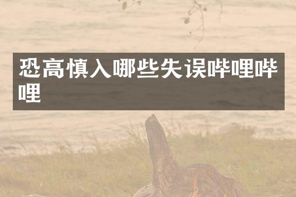 恐高慎入哪些失误哔哩哔哩