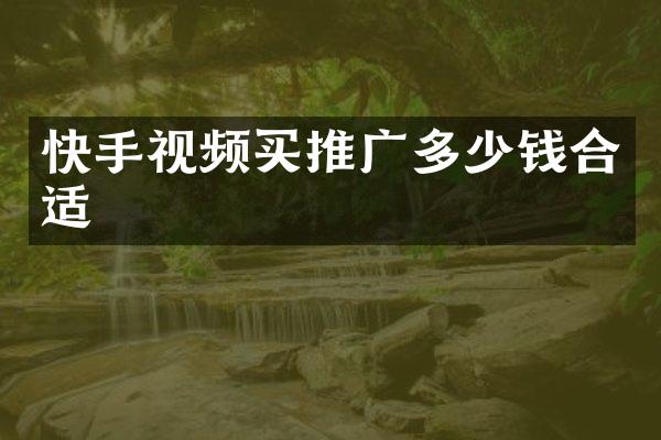 快手视频买推广多少钱合适