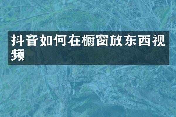抖音如何在橱窗放东西视频