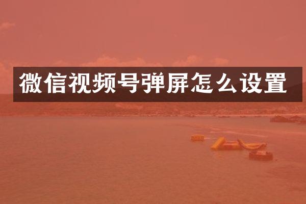 微信视频号弹屏怎么设置