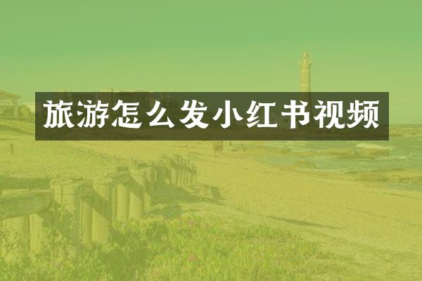 旅游怎么发小红书视频