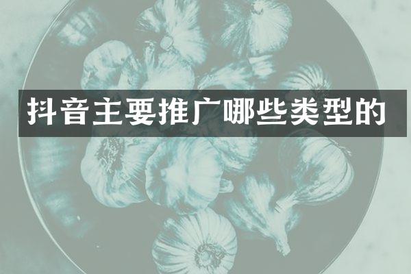 抖音主要推广哪些类型的