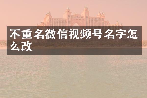 不重名微信视频号名字怎么改