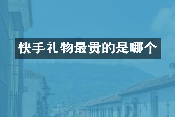 快手礼物最贵的是哪个