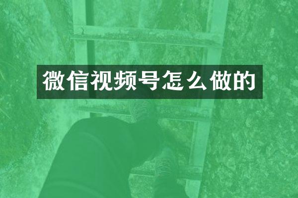 微信视频号怎么做的
