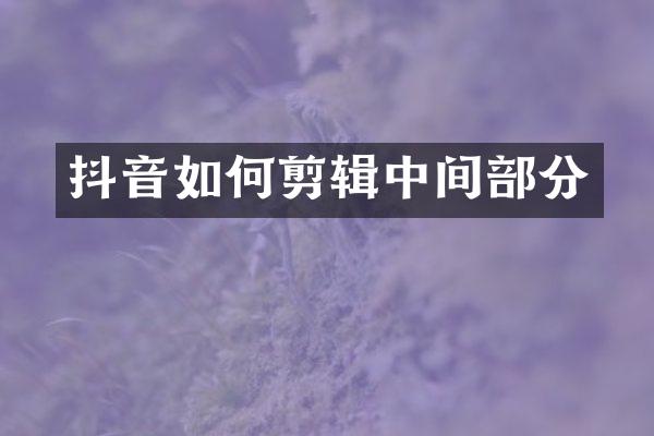 抖音如何剪辑中间部分