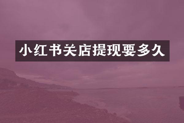 小红书关店提现要多久